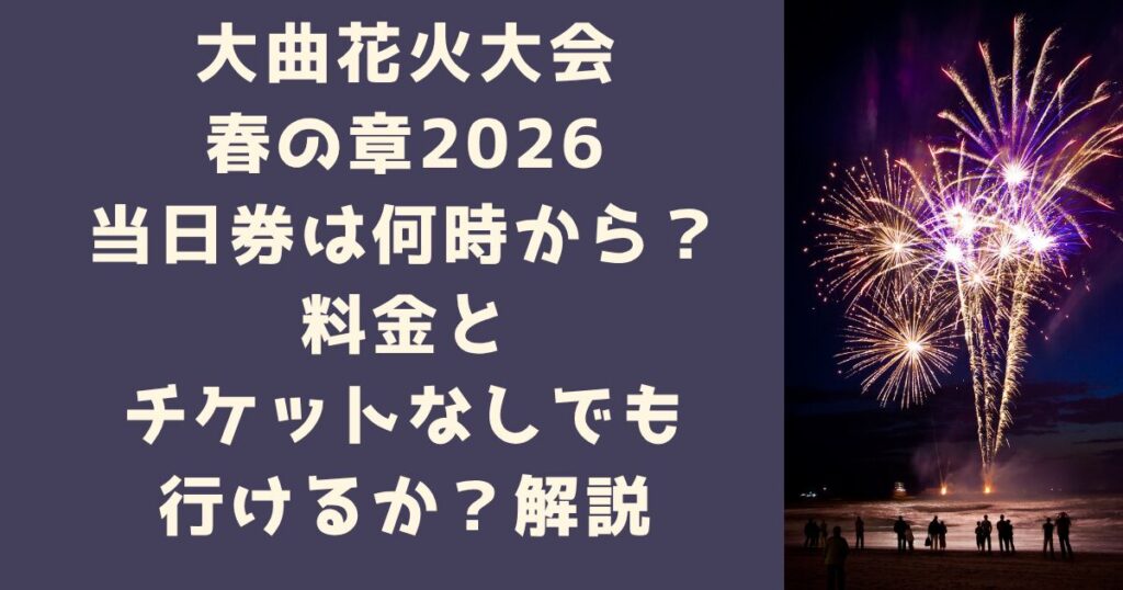 大曲花火大会春の章2026当日券は何時から？料金とチケットなしでも行けるか解説