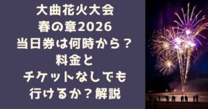 大曲花火大会春の章2026当日券は何時から？料金とチケットなしでも行けるか解説