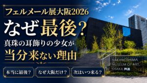 フェルメール展大阪2026なぜ最後?真珠の耳飾りの少女が当分来ない理由