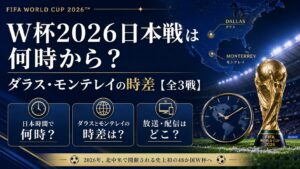 W杯2026日本戦は何時から?ダラス・モンテレイの時差【全3戦】