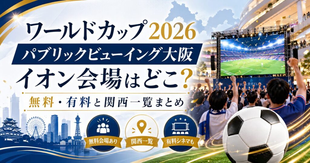 ワールドカップ2026パブリックビューイング大阪｜イオン会場はどこ？無料・有料と関西一覧まとめ