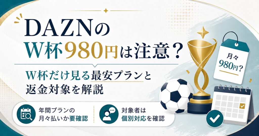 DAZNのW杯980円は注意？W杯だけ見る最安プランと返金対象を解説