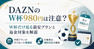 DAZNのW杯980円は注意？W杯だけ見る最安プランと返金対象を解説