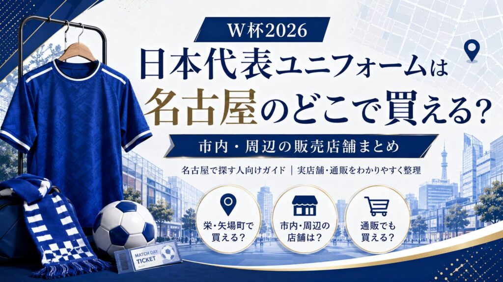 W杯2026日本代表ユニフォームは名古屋のどこで買える？市内・周辺の販売店舗まとめ