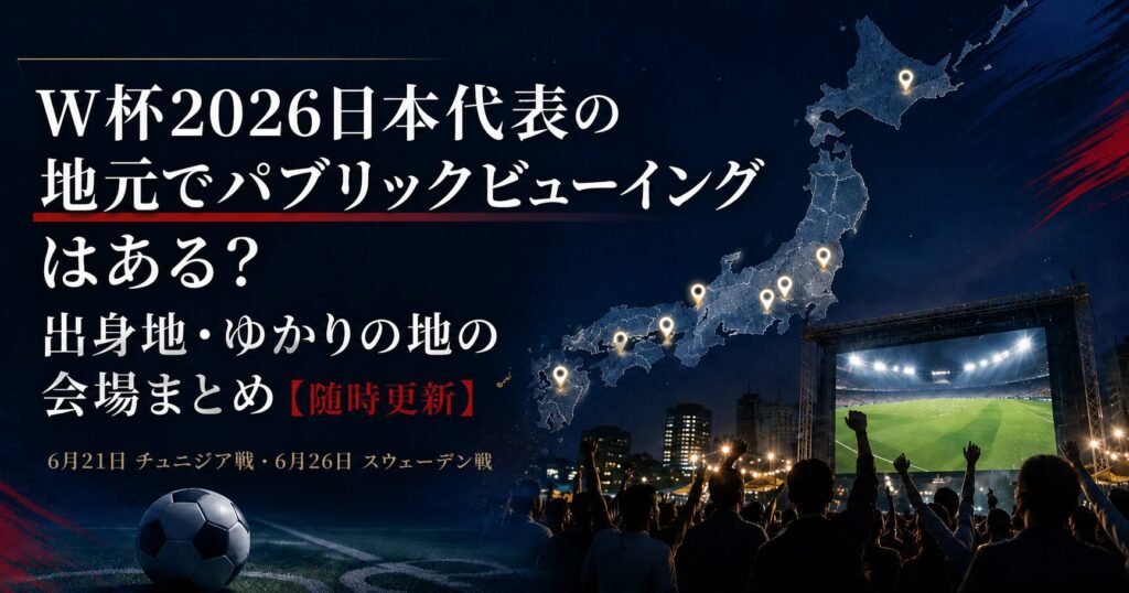 W杯2026日本代表の地元でパブリックビューイングはある？ 出身地・ゆかりの地の会場まとめ【随時更新】