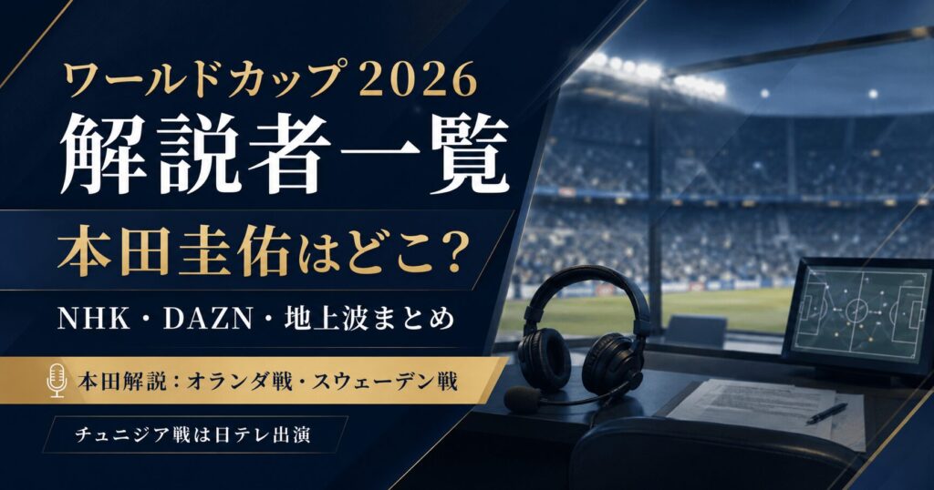 ワールドカップ2026解説者一覧！本田圭佑はどこ？NHK・DAZN・地上波まとめ