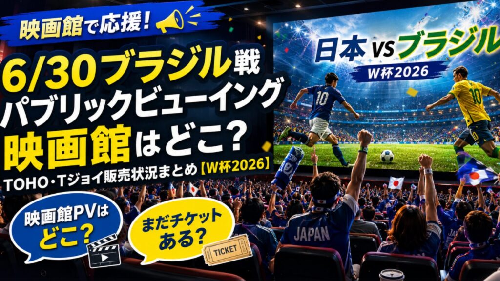 6/30ブラジル戦パブリックビューイング映画館はどこ？TOHO・Tジョイ販売状況まとめ【W杯2026】
