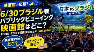 6/30ブラジル戦パブリックビューイング映画館はどこ？TOHO・Tジョイ販売状況まとめ【W杯2026】