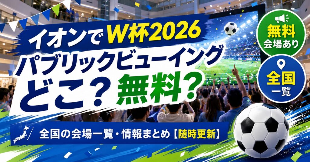 W杯パブリックビューイングイオン会場はどこ？全国一覧
