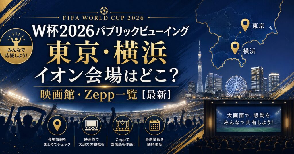 ワールドカップ2026パブリックビューイング東京｜イオン会場はどこ？映画館・横浜・Zepp一覧【最新】