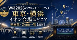 ワールドカップ2026パブリックビューイング東京|イオン会場はどこ?映画館・横浜・Zepp一覧【最新】