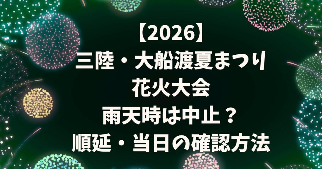 【2026】 三陸・大船渡夏まつり 花火大会 雨天時は中止？ 順延・当日の確認方法