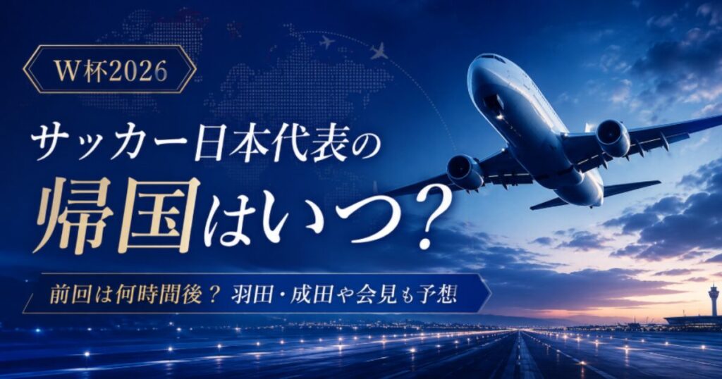 サッカー日本代表の帰国はいつ？前回は何時間後？羽田・成田や会見も予想【W杯2026】