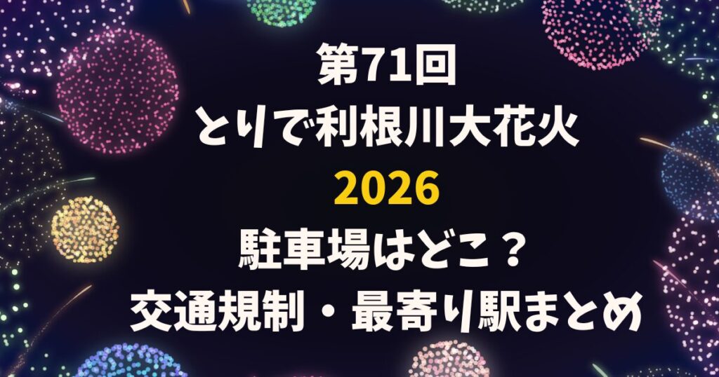 とりで利根川大花火2026駐車場はどこ？交通規制・最寄り駅まとめ