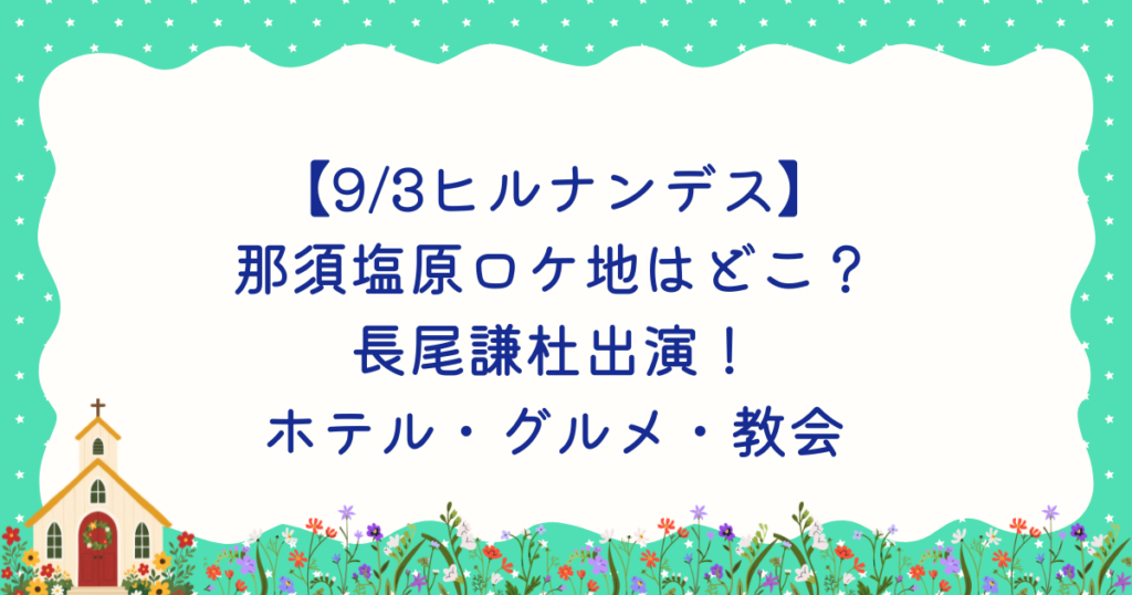 【9/3ヒルナンデス】那須塩原ロケ地はどこ？長尾謙杜出演！ホテル・教会・グルメ